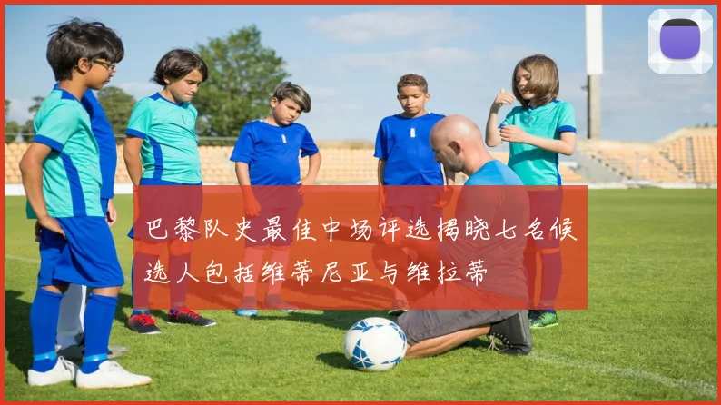 巴黎队史最佳中场评选揭晓七名候选人包括维蒂尼亚与维拉蒂