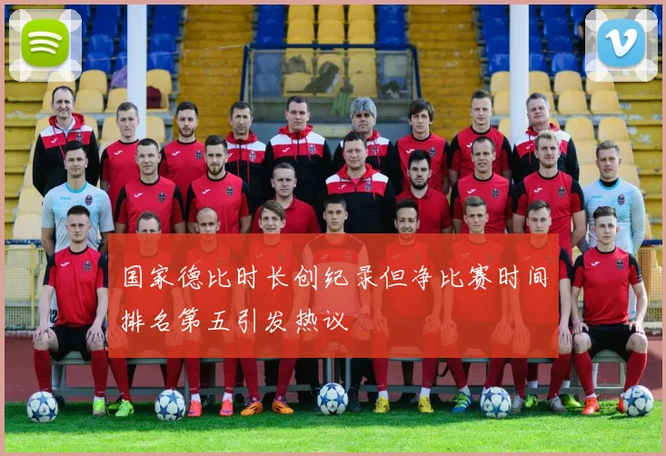 国家德比时长创纪录但净比赛时间排名第五引发热议