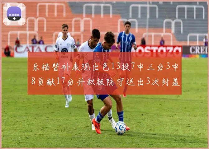 乐福替补表现出色13投7中三分3中8贡献17分并积极防守送出3次封盖