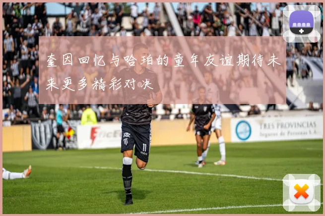 奎因回忆与哈珀的童年友谊期待未来更多精彩对决