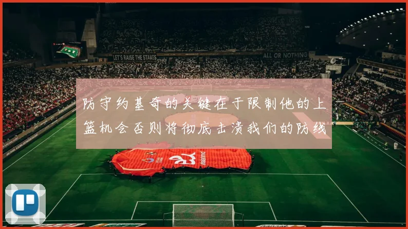 防守约基奇的关键在于限制他的上篮机会否则将彻底击溃我们的防线
