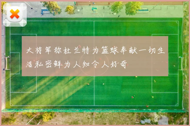 大将军称杜兰特为篮球奉献一切生活私密鲜为人知令人好奇