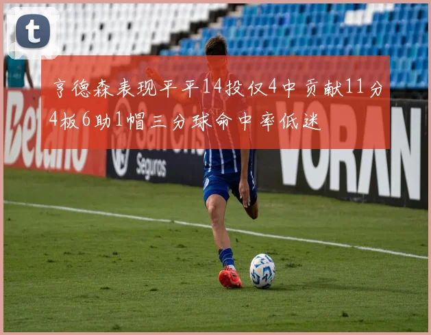 亨德森表现平平14投仅4中贡献11分4板6助1帽三分球命中率低迷