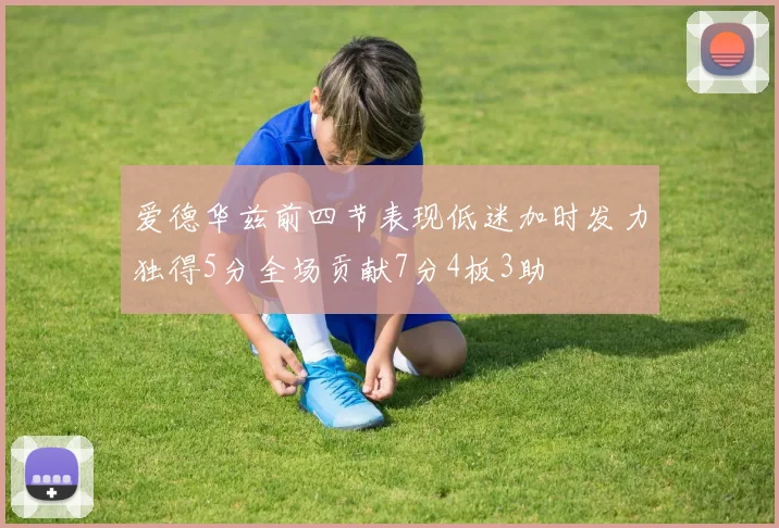 爱德华兹前四节表现低迷加时发力独得5分全场贡献7分4板3助