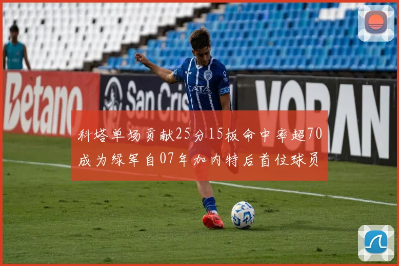 科塔单场贡献25分15板命中率超70成为绿军自07年加内特后首位球员