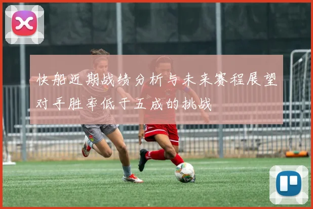 快船近期战绩分析与未来赛程展望对手胜率低于五成的挑战